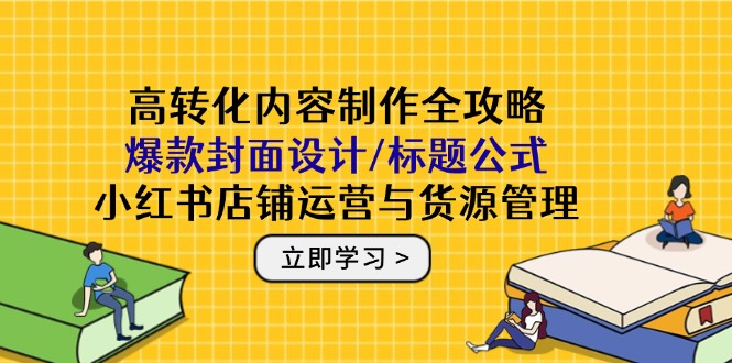 高转化内容制作全攻略：爆款封面设计/标题公式，小红书店铺运营与货源管理竹川轻创网-专注分享网络创业项目落地实操课程 – 全网首发_高质量创业项目输出竹川轻创网