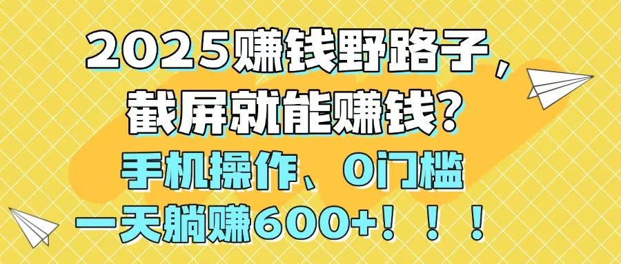2025赚钱野路子，截屏就能赚钱？手机操作0门槛，一天躺赚600+！！！竹川轻创网-专注分享网络创业项目落地实操课程 – 全网首发_高质量创业项目输出竹川轻创网