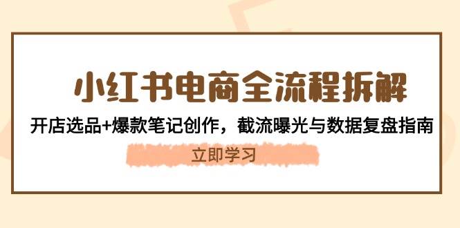 小红书电商全流程拆解：开店选品+爆款笔记创作，截流曝光与数据复盘指南竹川轻创网-专注分享网络创业项目落地实操课程 – 全网首发_高质量创业项目输出竹川轻创网