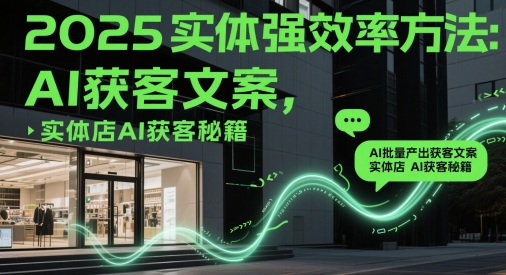 2025实体强效率方法：AI批量产出获客文案，实体店AI获客秘籍竹川轻创网-专注分享网络创业项目落地实操课程 – 全网首发_高质量创业项目输出竹川轻创网