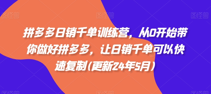 拼多多日销千单训练营，从0开始带你做好拼多多，让日销千单可以快速复制(更新25年5月)竹川轻创网-专注分享网络创业项目落地实操课程 – 全网首发_高质量创业项目输出竹川轻创网
