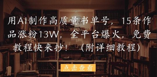 用AI制作高质量书单号，15条作品涨粉13W，全平台爆火，免费教程快来抄(附详细教程)竹川轻创网-专注分享网络创业项目落地实操课程 – 全网首发_高质量创业项目输出竹川轻创网