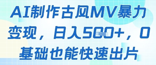 AI制作古风MV暴力变现，日入几张，0基础也能快速出片竹川轻创网-专注分享网络创业项目落地实操课程 – 全网首发_高质量创业项目输出竹川轻创网
