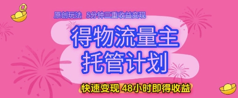 得物流量主托管计划，原创玩法，5分钟三重收益变现，快速变现，48小时即得收益【揭秘】竹川轻创网-专注分享网络创业项目落地实操课程 – 全网首发_高质量创业项目输出竹川轻创网