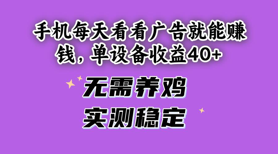 （14767期）手机每天看看广告就能赚钱，单设备收益40+ 无需养鸡，实测稳定竹川轻创网-专注分享网络创业项目落地实操课程 – 全网首发_高质量创业项目输出竹川轻创网