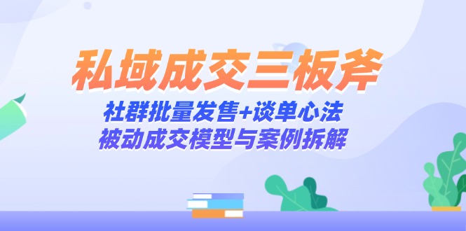 私域成交三板斧：社群批量发售+谈单心法，被动成交模型与案例拆解竹川轻创网-专注分享网络创业项目落地实操课程 – 全网首发_高质量创业项目输出竹川轻创网