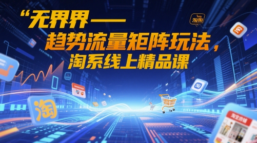 无界-趋势流量矩阵玩法，淘系线上精品课竹川轻创网-专注分享网络创业项目落地实操课程 – 全网首发_高质量创业项目输出竹川轻创网