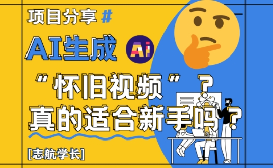 AI生成怀旧视频真的很适合新手？详细讲解！竹川轻创网-专注分享网络创业项目落地实操课程 – 全网首发_高质量创业项目输出竹川轻创网