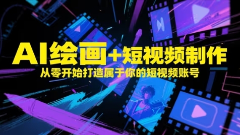 AI绘画+短视频制作，从零开始打造属于你的短视频账号竹川轻创网-专注分享网络创业项目落地实操课程 – 全网首发_高质量创业项目输出竹川轻创网