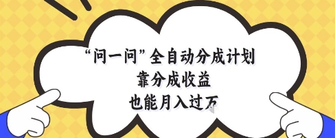 问一问全自动分成计划，靠分成收益也能月入过1W【揭秘】竹川轻创网-专注分享网络创业项目落地实操课程 – 全网首发_高质量创业项目输出竹川轻创网