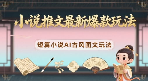 小说推文最新爆款玩法，短篇小说AI古风图文玩法竹川轻创网-专注分享网络创业项目落地实操课程 – 全网首发_高质量创业项目输出竹川轻创网