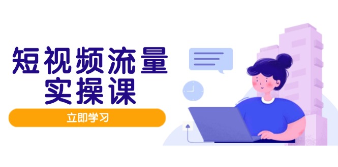 短视频流量实战班，人设打造内容优化，矩阵投放管控有序，助力流量变现路竹川轻创网-专注分享网络创业项目落地实操课程 – 全网首发_高质量创业项目输出竹川轻创网