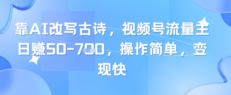 靠AI改写古诗，视频号流量主日入几张，操作简单，变现快竹川轻创网-专注分享网络创业项目落地实操课程 – 全网首发_高质量创业项目输出竹川轻创网