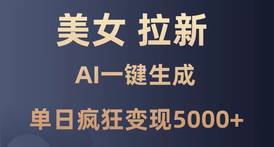 美女暴力拉新，通过AI一键生成，单日疯狂变现5000+，纯小白一学就会！竹川轻创网-专注分享网络创业项目落地实操课程 – 全网首发_高质量创业项目输出竹川轻创网