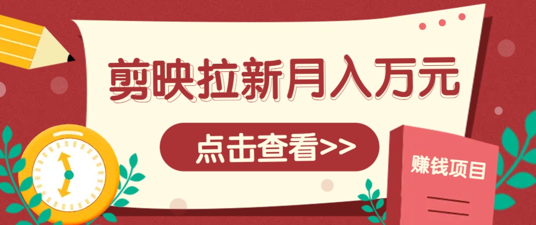 剪映拉新推广项目，5个粉丝就能操作，月入1w+超详细攻略！【附入口】竹川轻创网-专注分享网络创业项目落地实操课程 – 全网首发_高质量创业项目输出竹川轻创网