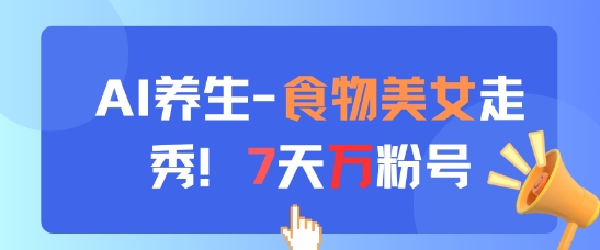 AI养生新玩法，食物美女走秀，7天万粉号竹川轻创网-专注分享网络创业项目落地实操课程 – 全网首发_高质量创业项目输出竹川轻创网