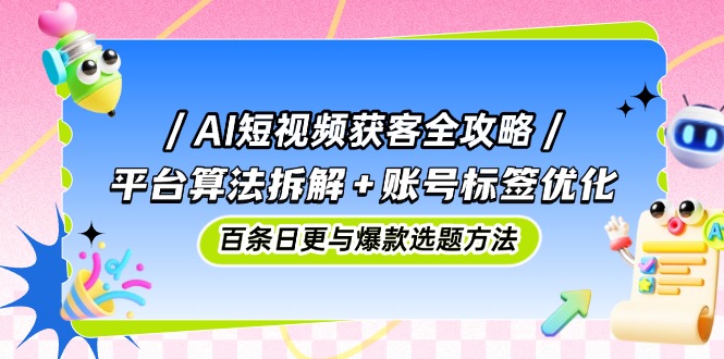 AI短视频获客全攻略：平台算法拆解+账号标签优化，百条日更与爆款选题方法竹川轻创网-专注分享网络创业项目落地实操课程 – 全网首发_高质量创业项目输出竹川轻创网
