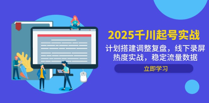 2025千川起号实战，计划搭建调整复盘，线下录屏热度实战，稳定流量数据竹川轻创网-专注分享网络创业项目落地实操课程 – 全网首发_高质量创业项目输出竹川轻创网