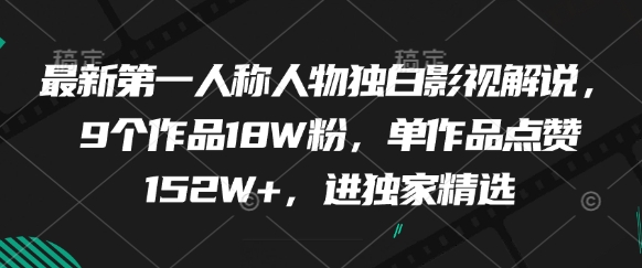 最新第一人称人物独白影视解说，9个作品18W粉，单作品点赞152W+，进独家精选竹川轻创网-专注分享网络创业项目落地实操课程 – 全网首发_高质量创业项目输出竹川轻创网