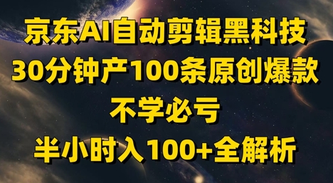 京东AI自动剪辑黑科技，30分钟产100条原创爆款，不学必亏！半小时入100+全解析竹川轻创网-专注分享网络创业项目落地实操课程 – 全网首发_高质量创业项目输出竹川轻创网