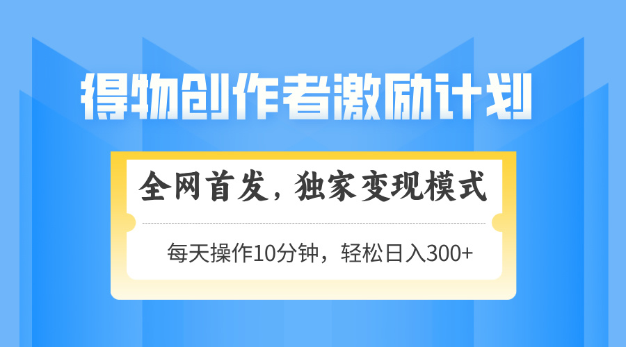 得物创作者激励，变现模式，轻松上手，日入300+可矩阵，可放大竹川轻创网-专注分享网络创业项目落地实操课程 – 全网首发_高质量创业项目输出竹川轻创网