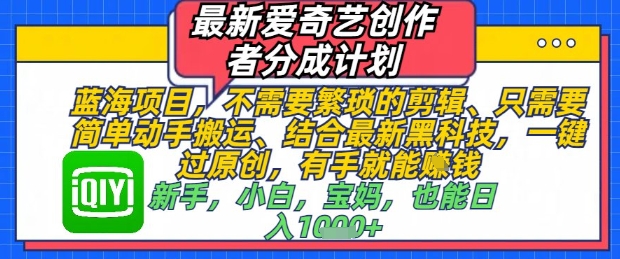 最新爱奇艺创作者分成计划，不需要繁琐的剪辑，只需要简单动手搬运，一键过原创，有手就能做竹川轻创网-专注分享网络创业项目落地实操课程 – 全网首发_高质量创业项目输出竹川轻创网