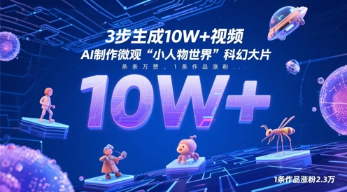 3步生成10W+视频，AI制作微观“小人物世界”科幻大片，条条万赞，1条作品涨粉2.3W竹川轻创网-专注分享网络创业项目落地实操课程 – 全网首发_高质量创业项目输出竹川轻创网