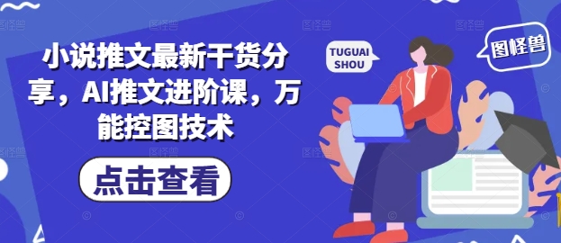 小说推文最新干货分享，AI推文进阶课，万能控图技术竹川轻创网-专注分享网络创业项目落地实操课程 – 全网首发_高质量创业项目输出竹川轻创网