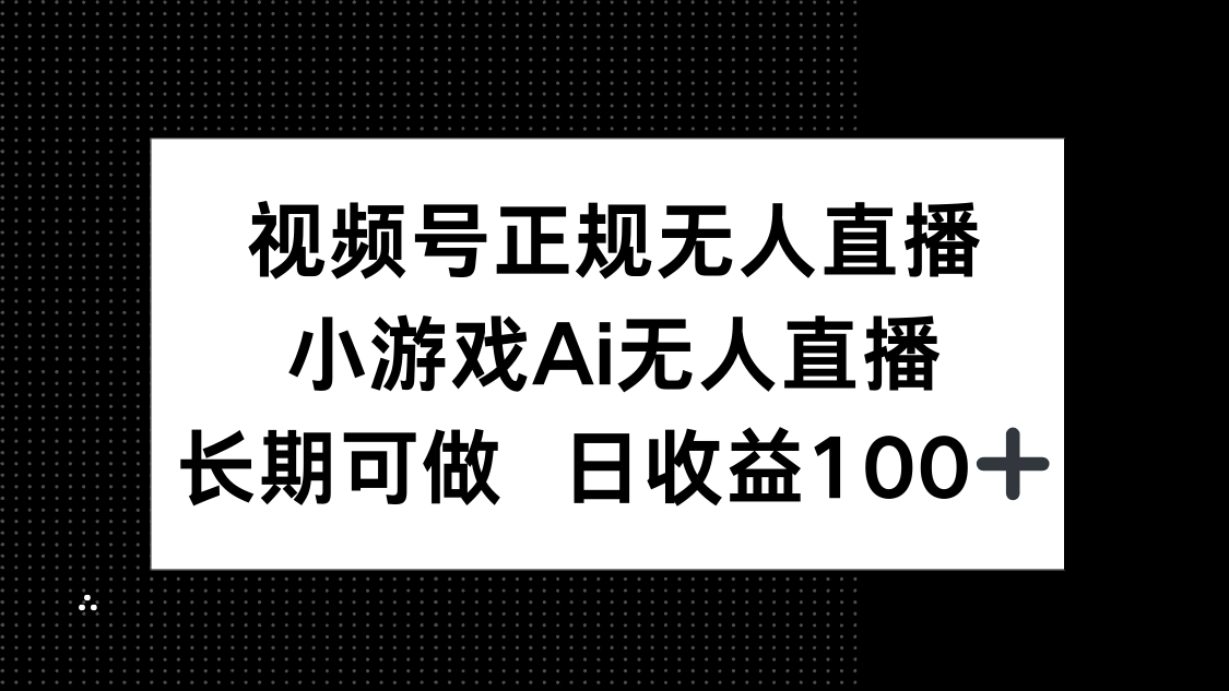 视频号正规无人直播，小游戏AI无人直播，长期可做，日收益100+竹川轻创网-专注分享网络创业项目落地实操课程 – 全网首发_高质量创业项目输出竹川轻创网