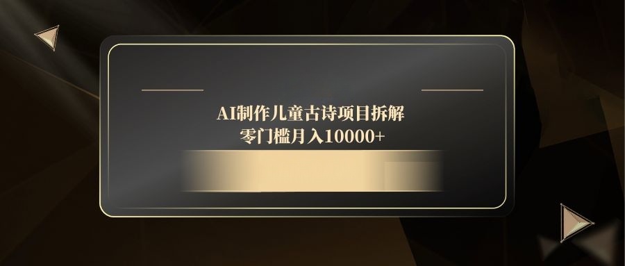 AI制作儿童古诗项目拆解，零门槛月入10000+竹川轻创网-专注分享网络创业项目落地实操课程 – 全网首发_高质量创业项目输出竹川轻创网