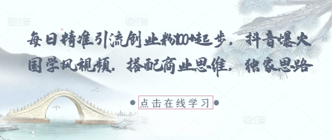 每日精准引流创业粉100+起步，抖音爆火国学风视频，搭配商业思维，独家思路竹川轻创网-专注分享网络创业项目落地实操课程 – 全网首发_高质量创业项目输出竹川轻创网