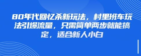 80年代回忆杀新玩法，村里班车玩法引爆流量，只需简单两步就能搞定，适合新人小白竹川轻创网-专注分享网络创业项目落地实操课程 – 全网首发_高质量创业项目输出竹川轻创网