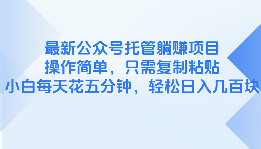 最新公众号托管躺赚项目，操作简单，只需复制粘贴，小白每天花五分钟，…竹川轻创网-专注分享网络创业项目落地实操课程 – 全网首发_高质量创业项目输出竹川轻创网