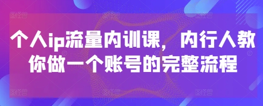 个人ip流量内训课，内行人教你做一个账号的完整流程竹川轻创网-专注分享网络创业项目落地实操课程 – 全网首发_高质量创业项目输出竹川轻创网