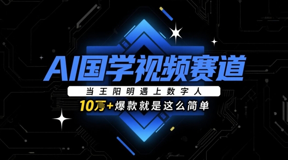 AI国学视频赛道：当王阳明遇上数字人，10w+爆款就是这么简单竹川轻创网-专注分享网络创业项目落地实操课程 – 全网首发_高质量创业项目输出竹川轻创网