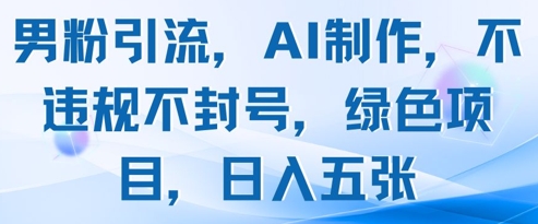 男粉引流，AI制作，不违规不封号，绿色项目，日入五张竹川轻创网-专注分享网络创业项目落地实操课程 – 全网首发_高质量创业项目输出竹川轻创网