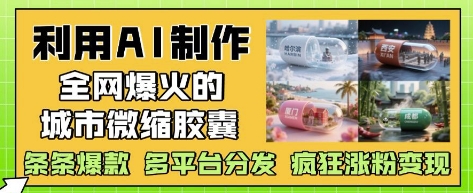 利用AI制作全网爆火的城市微缩胶囊，条条爆款， 多平台分发，疯狂涨粉变现竹川轻创网-专注分享网络创业项目落地实操课程 – 全网首发_高质量创业项目输出竹川轻创网