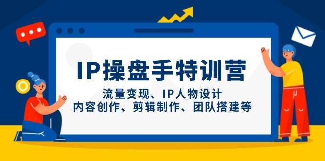 IP流量操盘手线上训练营，流量变现、IP人物设计、内容创作、剪辑、团队搭建等(更新)竹川轻创网-专注分享网络创业项目落地实操课程 – 全网首发_高质量创业项目输出竹川轻创网