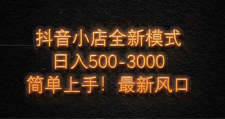 抖音小店全新模式 最新风口，日收入500-5000+！小白简单上手竹川轻创网-专注分享网络创业项目落地实操课程 – 全网首发_高质量创业项目输出竹川轻创网