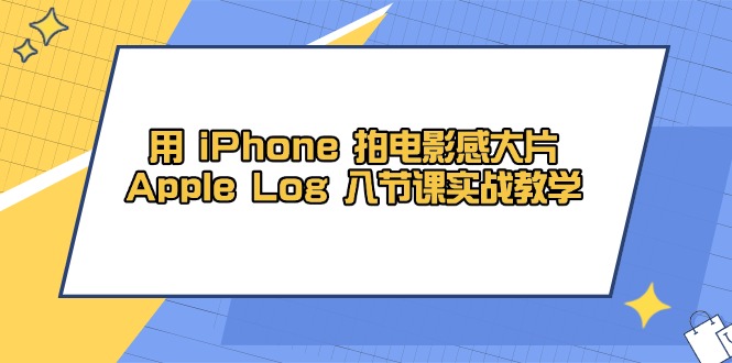 用 iPhone 拍电影感大片，Apple Log 8节课实战教学竹川轻创网-专注分享网络创业项目落地实操课程 – 全网首发_高质量创业项目输出竹川轻创网