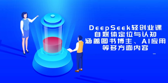 DeepSeek轻创业课：自媒体定位与认知，涵盖图书博主、AI应用等多方面内容竹川轻创网-专注分享网络创业项目落地实操课程 – 全网首发_高质量创业项目输出竹川轻创网
