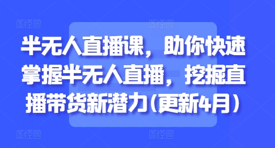 半无人直播课，助你快速掌握半无人直播，挖掘直播带货新潜力(更新4月)竹川轻创网-专注分享网络创业项目落地实操课程 – 全网首发_高质量创业项目输出竹川轻创网