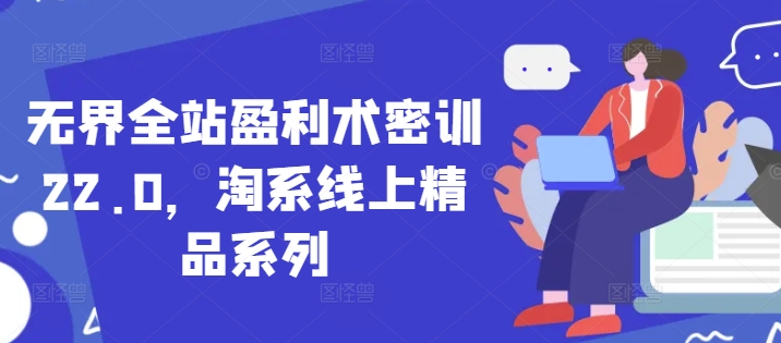 无界全站盈利术密训22.0，淘系线上精品系列竹川轻创网-专注分享网络创业项目落地实操课程 – 全网首发_高质量创业项目输出竹川轻创网