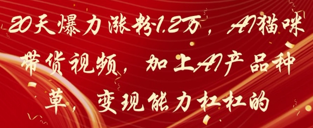 20天爆力涨粉1.2W，AI猫咪带货视频，加上AI产品种草，变现能力杠杠的竹川轻创网-专注分享网络创业项目落地实操课程 – 全网首发_高质量创业项目输出竹川轻创网