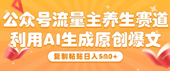公众号流量主养生赛道，利用AI生成原创爆文，复制粘贴日入5张竹川轻创网-专注分享网络创业项目落地实操课程 – 全网首发_高质量创业项目输出竹川轻创网