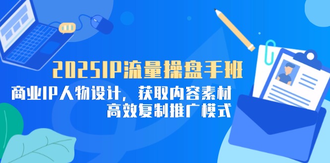 2025IP流量操盘手班，商业IP人物设计，获取内容素材，高效复制推广模式竹川轻创网-专注分享网络创业项目落地实操课程 – 全网首发_高质量创业项目输出竹川轻创网