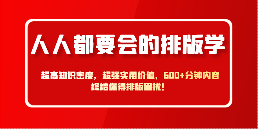人人都要会的排版学，超高知识密度，超强实用价值，600+分钟内容终结你得排版困扰！竹川轻创网-专注分享网络创业项目落地实操课程 – 全网首发_高质量创业项目输出竹川轻创网