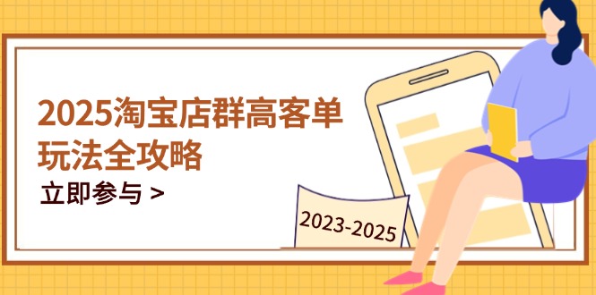 2025淘宝店群高客单玩法全攻略，把握高客单关键技巧，精通全周期运营竹川轻创网-专注分享网络创业项目落地实操课程 – 全网首发_高质量创业项目输出竹川轻创网
