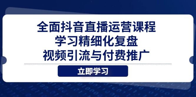 全面抖音直播运营课程，学习精细化复盘、视频引流与付费推广竹川轻创网-专注分享网络创业项目落地实操课程 – 全网首发_高质量创业项目输出竹川轻创网