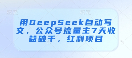 用DeepSeek自动写文，公众号流量主7天收益破千，红利项目竹川轻创网-专注分享网络创业项目落地实操课程 – 全网首发_高质量创业项目输出竹川轻创网